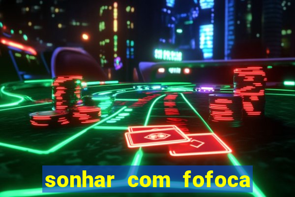 sonhar com fofoca jogo do bicho